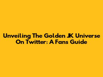 Unveiling The Golden JK Universe On Twitter: A Fan's Guide