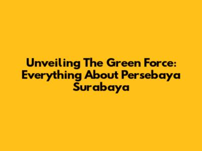Unveiling The Green Force: Everything About Persebaya Surabaya