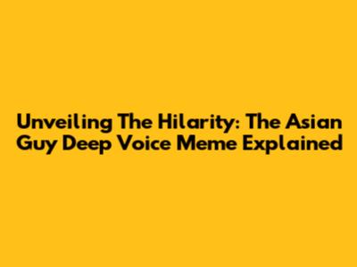 Unveiling The Hilarity: The Asian Guy Deep Voice Meme Explained