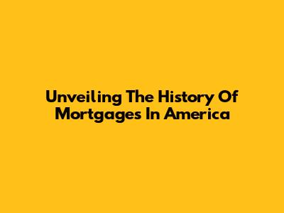 Unveiling The History Of Mortgages In America