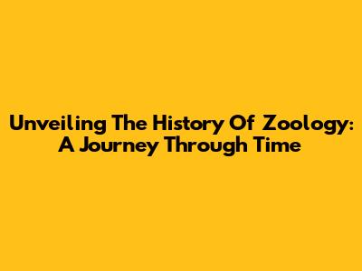Unveiling The History Of Zoology: A Journey Through Time