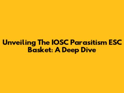 Unveiling The IOSC Parasitism ESC Basket: A Deep Dive