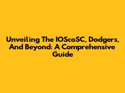 Unveiling The IOScoSC, Dodgers, And Beyond: A Comprehensive Guide