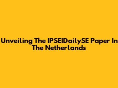 Unveiling The IPSEIDailySE Paper In The Netherlands