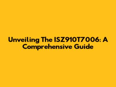 Unveiling The ISZ910T7006: A Comprehensive Guide