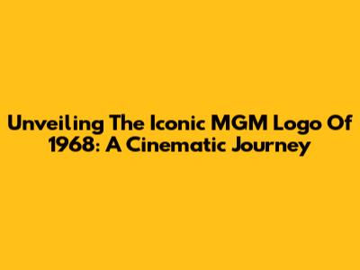 Unveiling The Iconic MGM Logo Of 1968: A Cinematic Journey