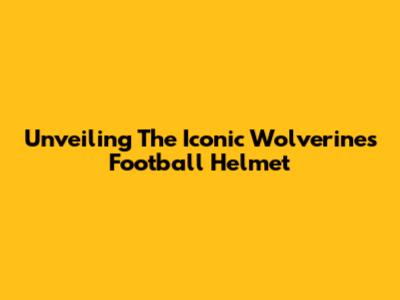 Unveiling The Iconic Wolverines Football Helmet