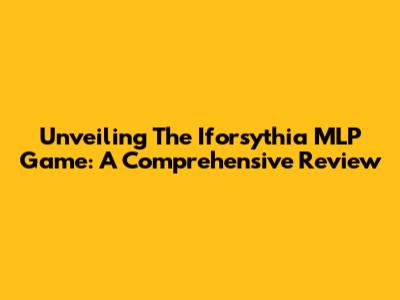 Unveiling The Iforsythia MLP Game: A Comprehensive Review