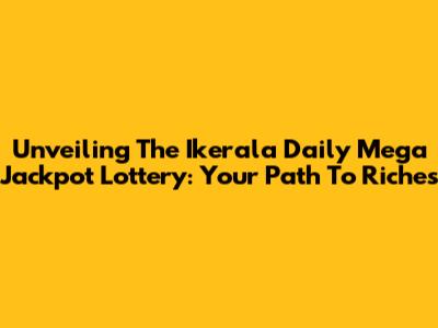 Unveiling The Ikerala Daily Mega Jackpot Lottery: Your Path To Riches