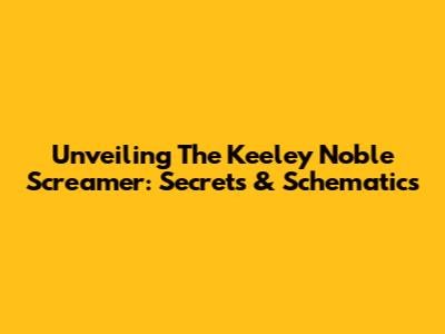 Unveiling The Keeley Noble Screamer: Secrets & Schematics