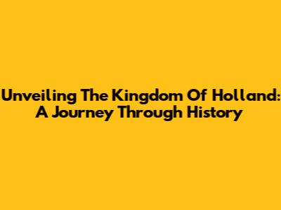 Unveiling The Kingdom Of Holland: A Journey Through History