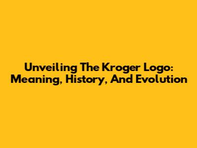 Unveiling The Kroger Logo: Meaning, History, And Evolution