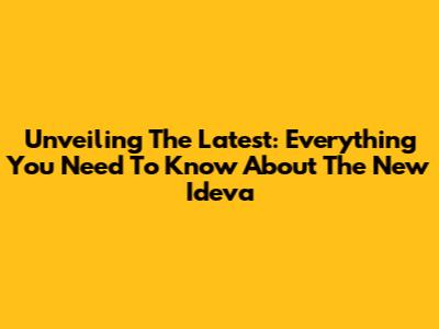 Unveiling The Latest: Everything You Need To Know About The New Ideva