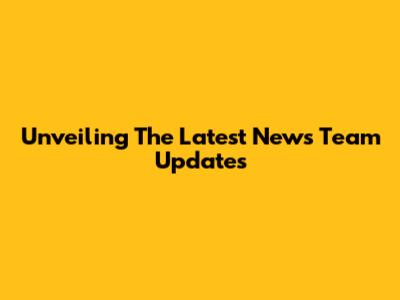 Unveiling The Latest News Team Updates