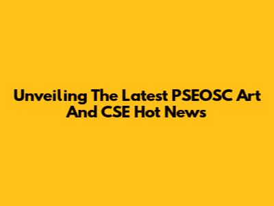 Unveiling The Latest PSEOSC Art And CSE Hot News