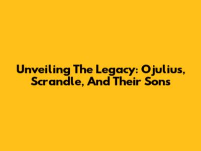 Unveiling The Legacy: Ojulius, Scrandle, And Their Sons