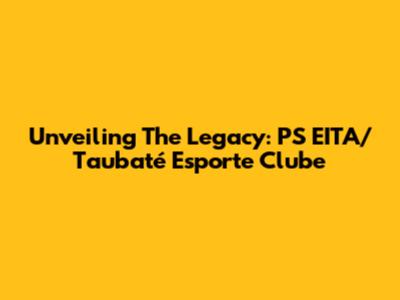 Unveiling The Legacy: PS EITA/Taubaté Esporte Clube