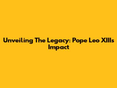 Unveiling The Legacy: Pope Leo XIII's Impact