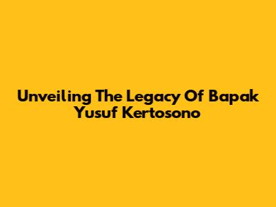 Unveiling The Legacy Of Bapak Yusuf Kertosono