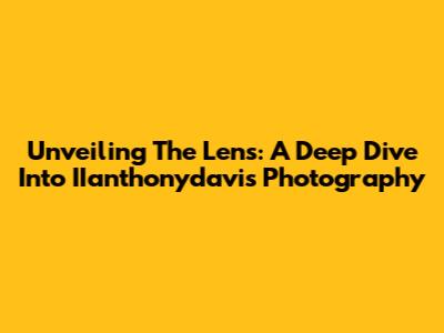 Unveiling The Lens: A Deep Dive Into IIanthonydavis Photography