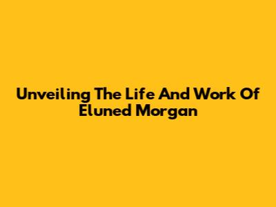 Unveiling The Life And Work Of Eluned Morgan