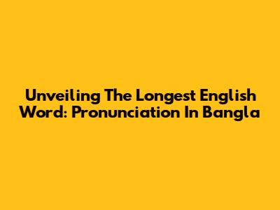 Unveiling The Longest English Word: Pronunciation In Bangla