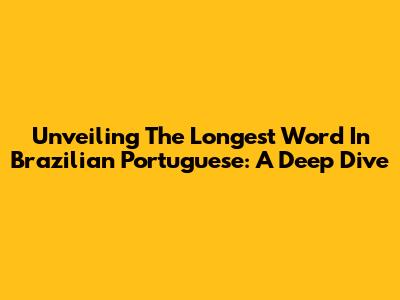 Unveiling The Longest Word In Brazilian Portuguese: A Deep Dive