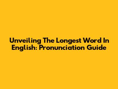 Unveiling The Longest Word In English: Pronunciation Guide