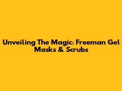 Unveiling The Magic: Freeman Gel Masks & Scrubs