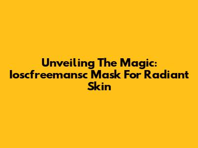 Unveiling The Magic: Ioscfreemansc Mask For Radiant Skin