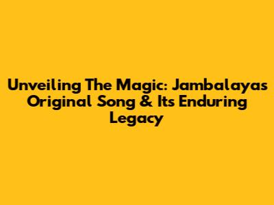 Unveiling The Magic: Jambalaya's Original Song & Its Enduring Legacy