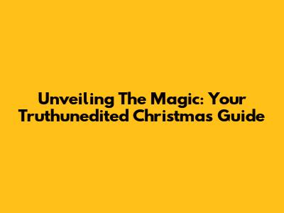 Unveiling The Magic: Your Truthunedited Christmas Guide