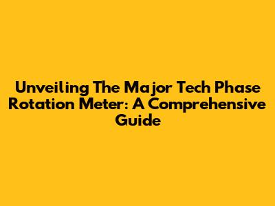Unveiling The Major Tech Phase Rotation Meter: A Comprehensive Guide