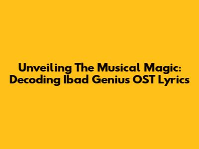 Unveiling The Musical Magic: Decoding Ibad Genius OST Lyrics