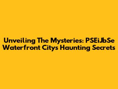Unveiling The Mysteries: PSEiJbSe Waterfront City's Haunting Secrets