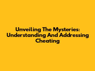 Unveiling The Mysteries: Understanding And Addressing Cheating