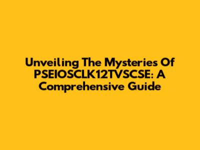 Unveiling The Mysteries Of PSEIOSCLK12TVSCSE: A Comprehensive Guide