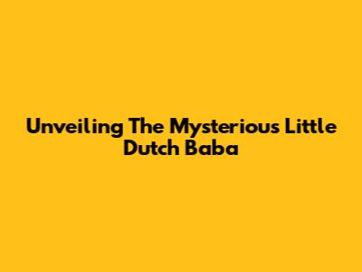 Unveiling The Mysterious Little Dutch Baba