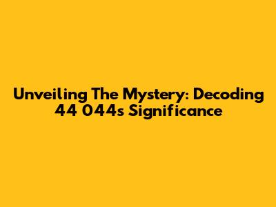 Unveiling The Mystery: Decoding 44 044's Significance