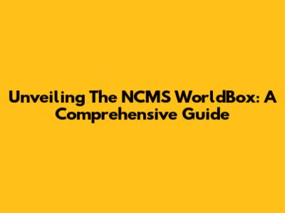 Unveiling The NCMS WorldBox: A Comprehensive Guide