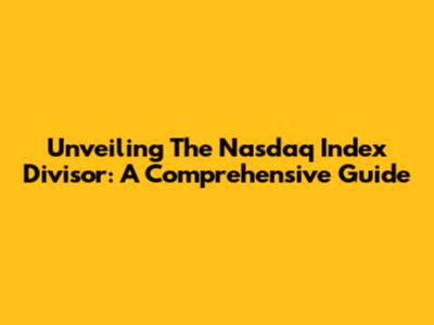 Unveiling The Nasdaq Index Divisor: A Comprehensive Guide
