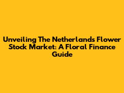 Unveiling The Netherlands Flower Stock Market: A Floral Finance Guide
