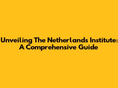 Unveiling The Netherlands Institute: A Comprehensive Guide