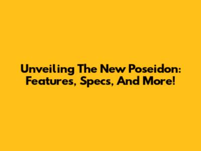 Unveiling The New Poseidon: Features, Specs, And More!