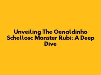 Unveiling The Oenaldinho Schellosc Monster Rubi: A Deep Dive