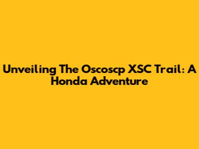 Unveiling The Oscoscp XSC Trail: A Honda Adventure