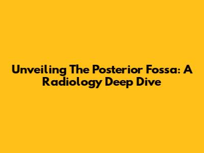 Unveiling The Posterior Fossa: A Radiology Deep Dive