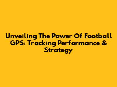 Unveiling The Power Of Football GPS: Tracking Performance & Strategy