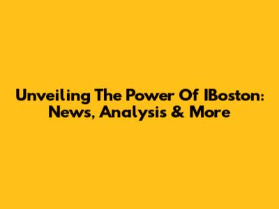 Unveiling The Power Of IBoston: News, Analysis & More