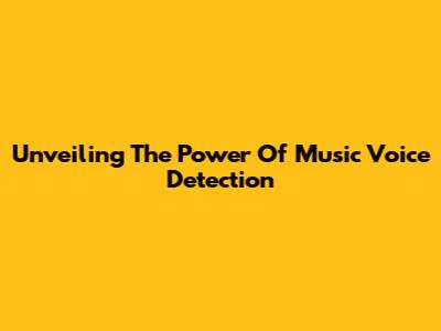 Unveiling The Power Of Music Voice Detection